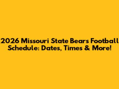 2026 Missouri State Bears Football Schedule: Dates, Times & More!