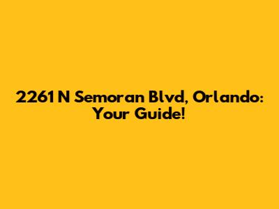 2261 N Semoran Blvd, Orlando: Your Guide!