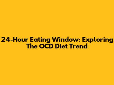 24-Hour Eating Window: Exploring The OCD Diet Trend