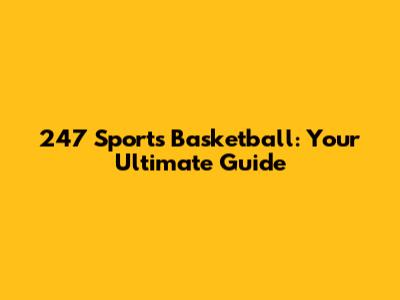 247 Sports Basketball: Your Ultimate Guide