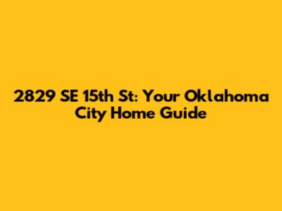 2829 SE 15th St: Your Oklahoma City Home Guide