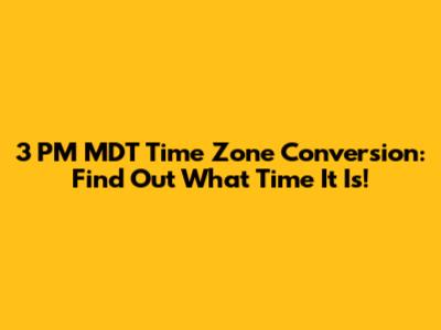 3 PM MDT Time Zone Conversion: Find Out What Time It Is!