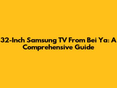 32-Inch Samsung TV From Bei Ya: A Comprehensive Guide