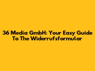 36 Media GmbH: Your Easy Guide To The Widerrufsformular