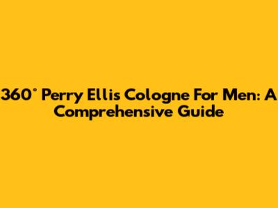 360° Perry Ellis Cologne For Men: A Comprehensive Guide