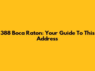 388 Boca Raton: Your Guide To This Address