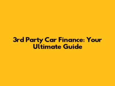 3rd Party Car Finance: Your Ultimate Guide