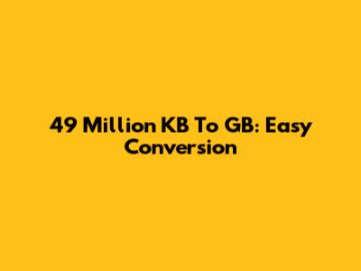 49 Million KB To GB: Easy Conversion