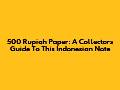 500 Rupiah Paper: A Collector's Guide To This Indonesian Note