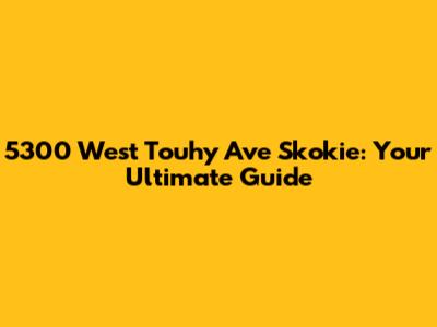 5300 West Touhy Ave Skokie: Your Ultimate Guide