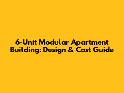 6-Unit Modular Apartment Building: Design & Cost Guide
