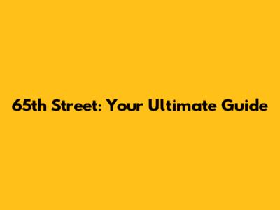65th Street: Your Ultimate Guide
