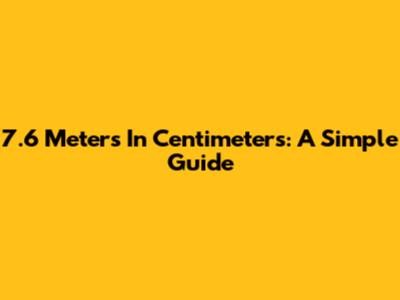 7.6 Meters In Centimeters: A Simple Guide