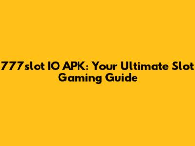 777slot IO APK: Your Ultimate Slot Gaming Guide