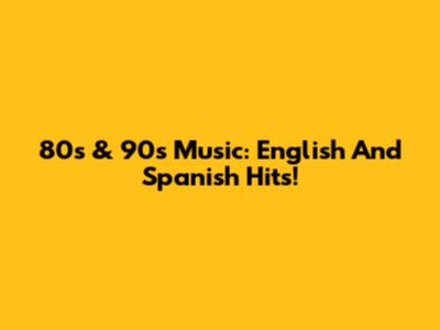80s & 90s Music: English And Spanish Hits!
