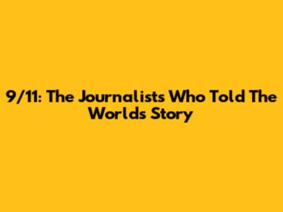 9/11: The Journalists Who Told The World's Story