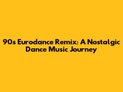 90s Eurodance Remix: A Nostalgic Dance Music Journey