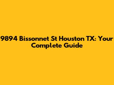 9894 Bissonnet St Houston TX: Your Complete Guide
