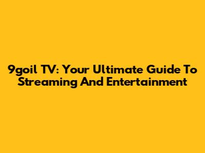 9goil TV: Your Ultimate Guide To Streaming And Entertainment