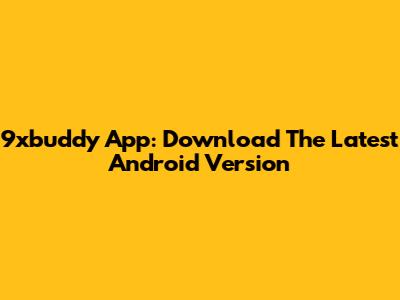 9xbuddy App: Download The Latest Android Version