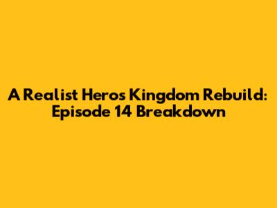 A Realist Hero's Kingdom Rebuild: Episode 14 Breakdown