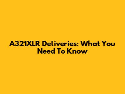 A321XLR Deliveries: What You Need To Know