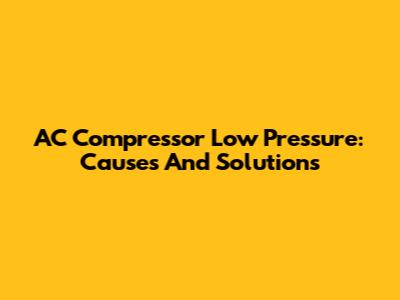 AC Compressor Low Pressure: Causes And Solutions