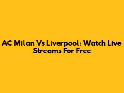 AC Milan Vs Liverpool: Watch Live Streams For Free