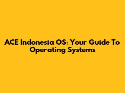 ACE Indonesia OS: Your Guide To Operating Systems