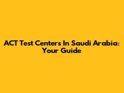 ACT Test Centers In Saudi Arabia: Your Guide