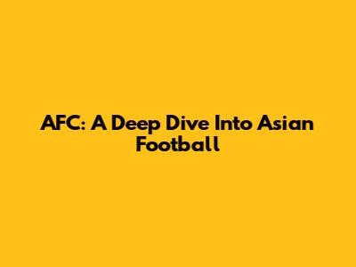 AFC: A Deep Dive Into Asian Football