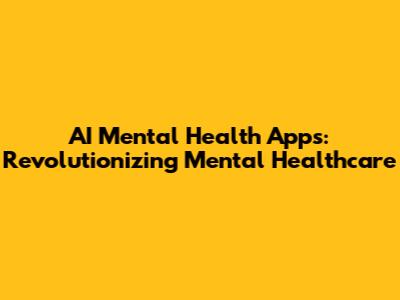 AI Mental Health Apps: Revolutionizing Mental Healthcare