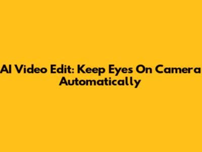 AI Video Edit: Keep Eyes On Camera Automatically