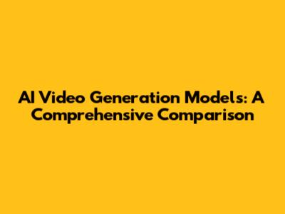 AI Video Generation Models: A Comprehensive Comparison