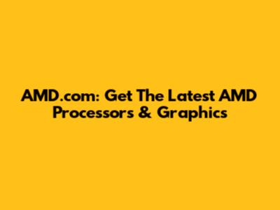 AMD.com: Get The Latest AMD Processors & Graphics
