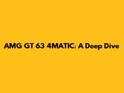 AMG GT 63 4MATIC: A Deep Dive