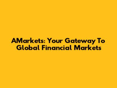 AMarkets: Your Gateway To Global Financial Markets