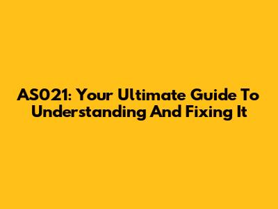 AS021: Your Ultimate Guide To Understanding And Fixing It