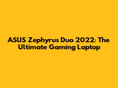 ASUS Zephyrus Duo 2022: The Ultimate Gaming Laptop