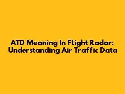 ATD Meaning In Flight Radar: Understanding Air Traffic Data