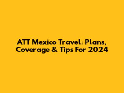 ATT Mexico Travel: Plans, Coverage & Tips For 2024