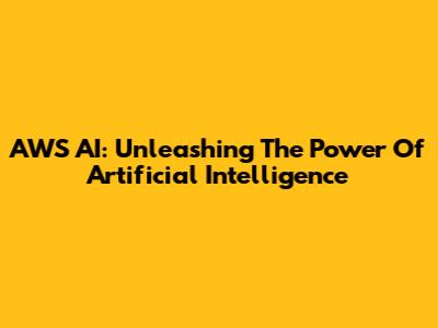 AWS AI: Unleashing The Power Of Artificial Intelligence