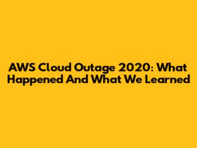 AWS Cloud Outage 2020: What Happened And What We Learned