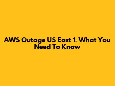 AWS Outage US East 1: What You Need To Know