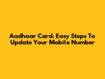 Aadhaar Card: Easy Steps To Update Your Mobile Number