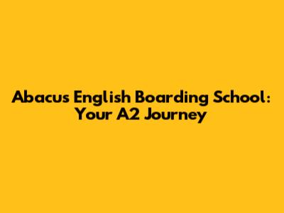Abacus English Boarding School: Your A2 Journey