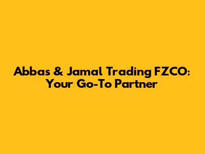 Abbas & Jamal Trading FZCO: Your Go-To Partner