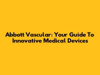 Abbott Vascular: Your Guide To Innovative Medical Devices