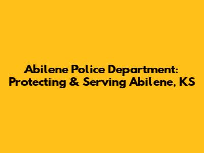 Abilene Police Department: Protecting & Serving Abilene, KS
