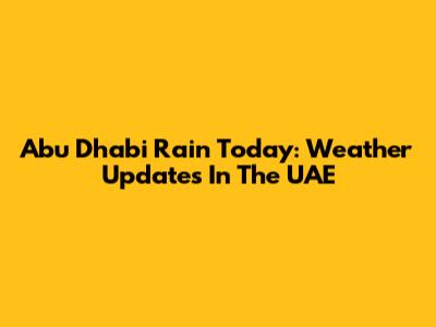 Abu Dhabi Rain Today: Weather Updates In The UAE